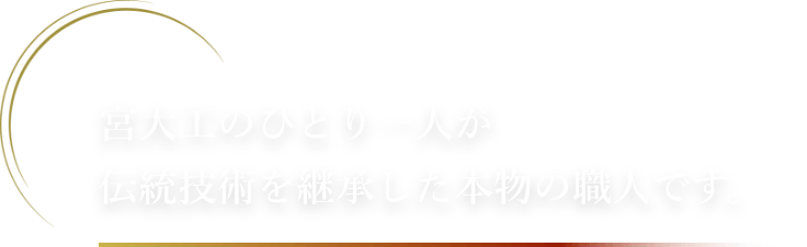 宮大工のひとり一人が伝統技術を継承した本物の職人です。