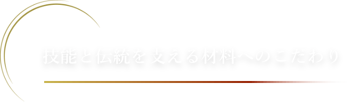 技能と伝統を支える材料へのこだわり